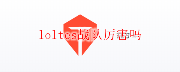 loltes战队厉害吗