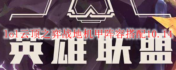 lol云顶之弈战地机甲阵容搭配10.14