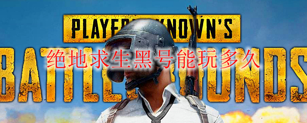 绝地求生黑号能玩多久