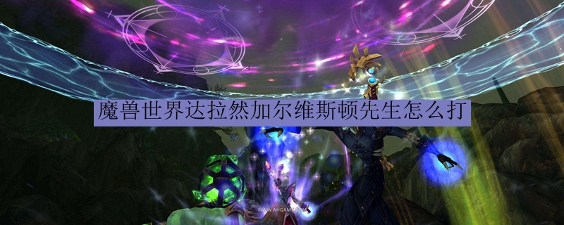 魔兽世界达拉然加尔维斯顿先生怎么打