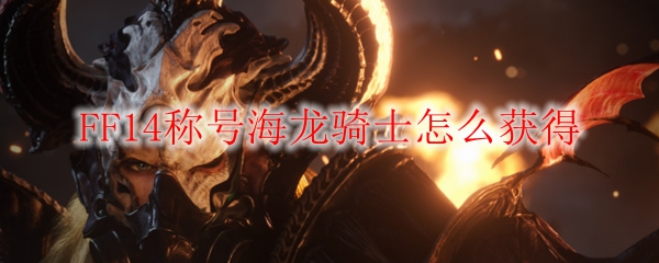 FF14称号海龙骑士怎么获得
