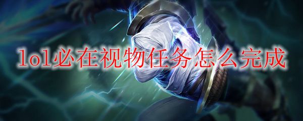 lol必在视物任务怎么完成