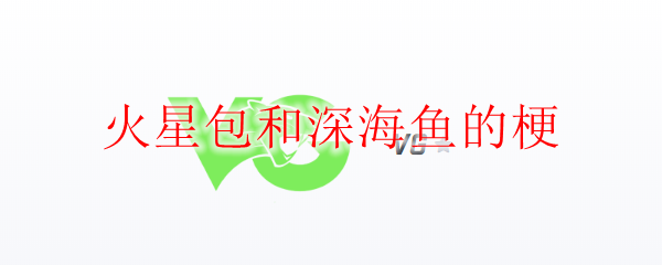 火星包和深海鱼的梗