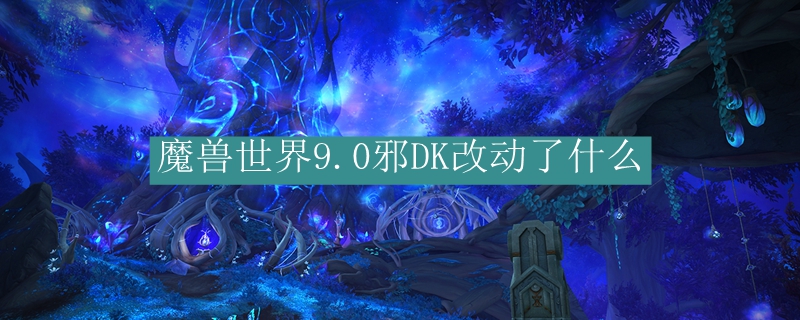 魔兽世界9.0邪DK改动了什么