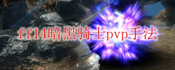 ff14暗黑骑士pvp手法