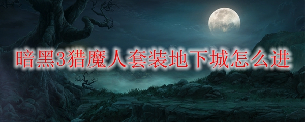 暗黑3猎魔人套装地下城怎么进