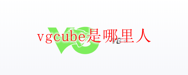 vgcube是哪里人