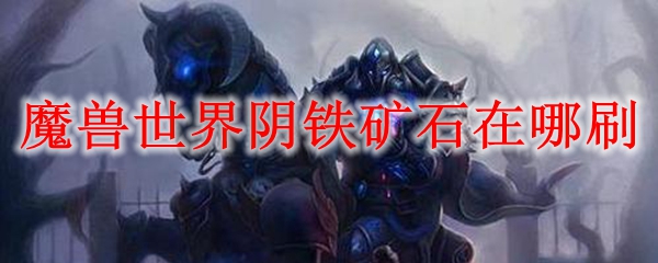 魔兽世界阴铁矿石在哪刷