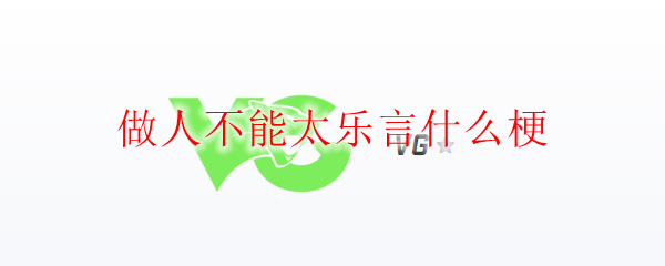 做人不能太乐言什么梗