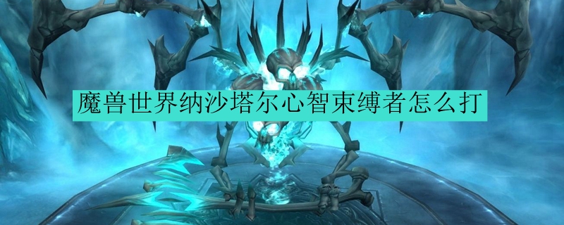 魔兽世界纳沙塔尔心智束缚者怎么打