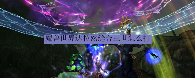 魔兽世界达拉然缝合三世怎么打
