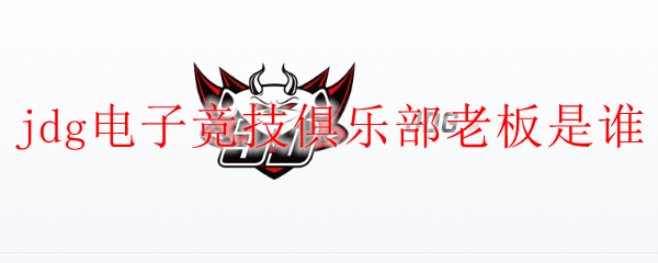 jdg电子竞技俱乐部老板是谁