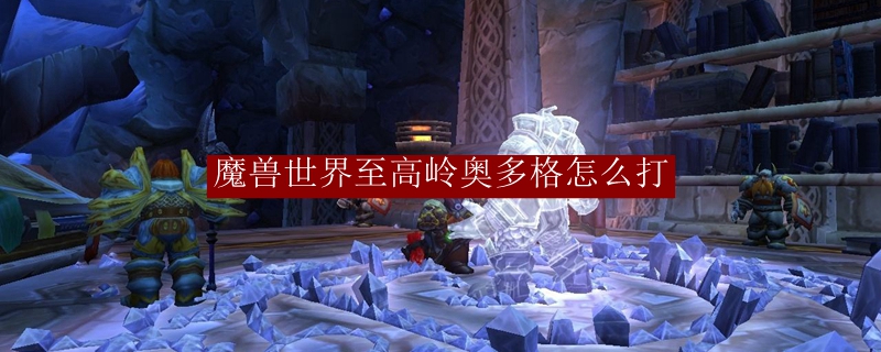 魔兽世界至高岭奥多格怎么打