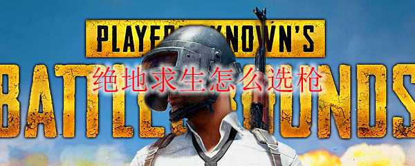 绝地求生怎么选枪