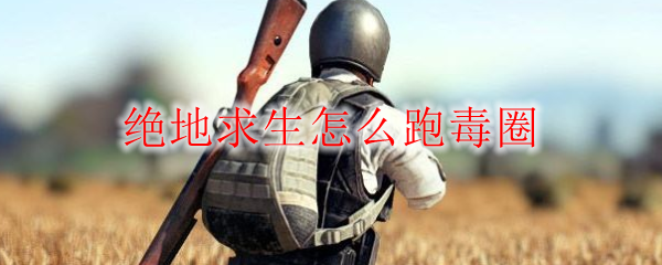 绝地求生怎么跑毒圈