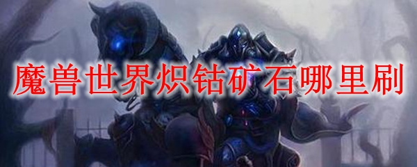 魔兽世界炽钴矿石哪里刷