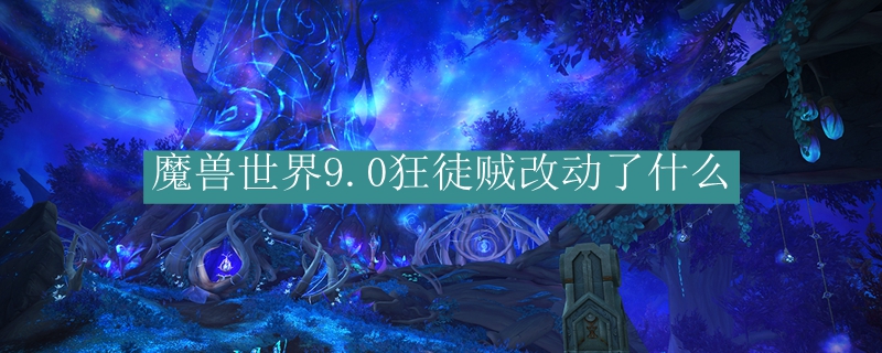 魔兽世界9.0狂徒贼改动了什么