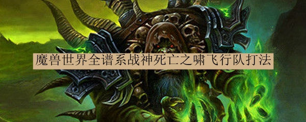 魔兽世界全谱系战神死亡之啸飞行队打法