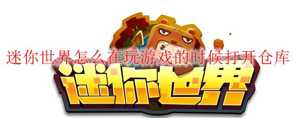 迷你世界怎么在玩游戏的时候打开仓库