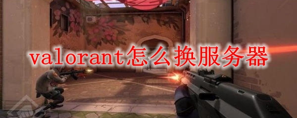 valorant怎么换服务器