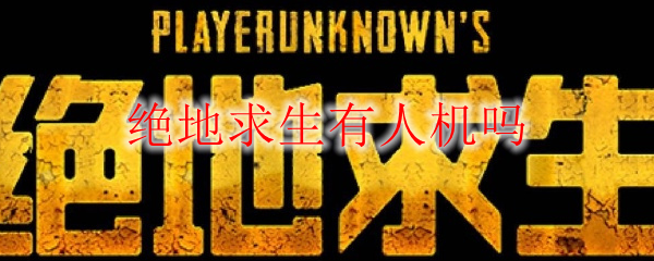 绝地求生有人机吗