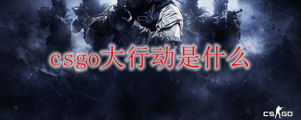 csgo大行动是什么