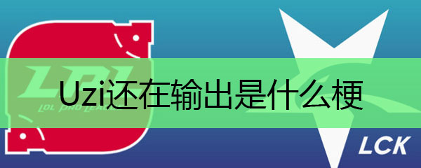 Uzi还在输出是什么梗