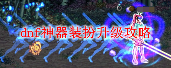 dnf神器装扮升级攻略