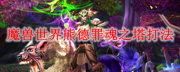 魔兽世界熊德罪魂之塔打法