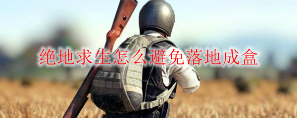 绝地求生怎么避免落地成盒