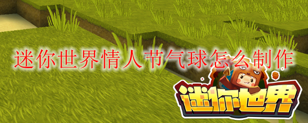 迷你世界情人节气球怎么制作