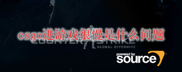 csgo进游戏很慢是什么问题