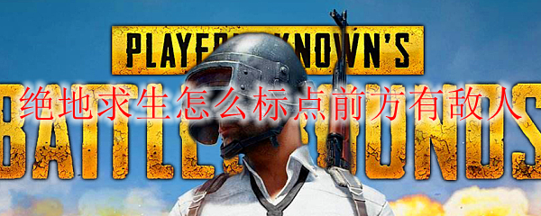 绝地求生怎么标点前方有敌人