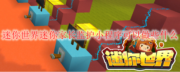 迷你世界迷你家长监护小程序可以做些什么