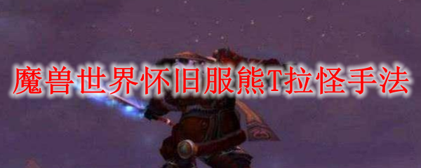 魔兽世界怀旧服熊T拉怪手法
