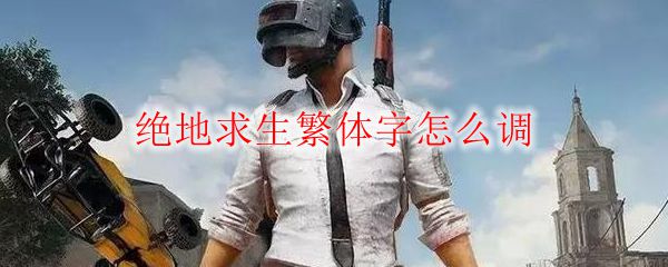 绝地求生繁体字怎么调