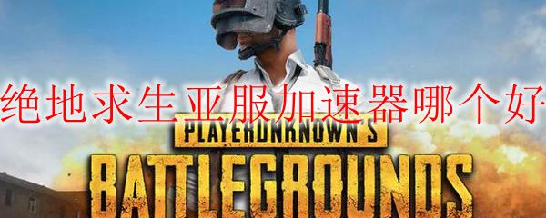 绝地求生亚服加速器哪个好