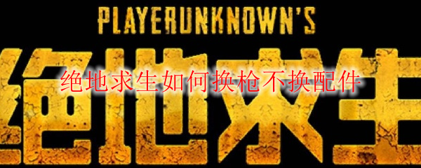 绝地求生如何换枪不换配件