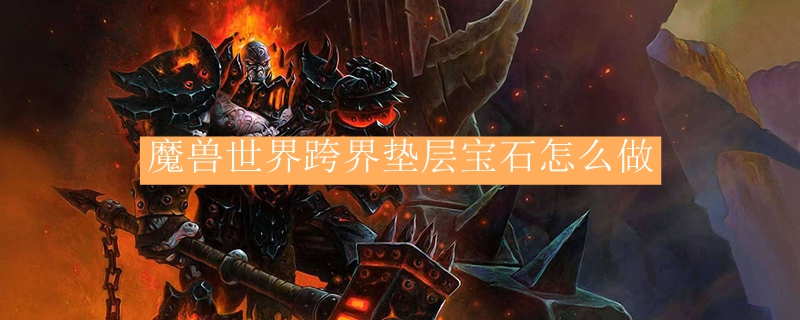 魔兽世界复苏垫层宝石怎么做