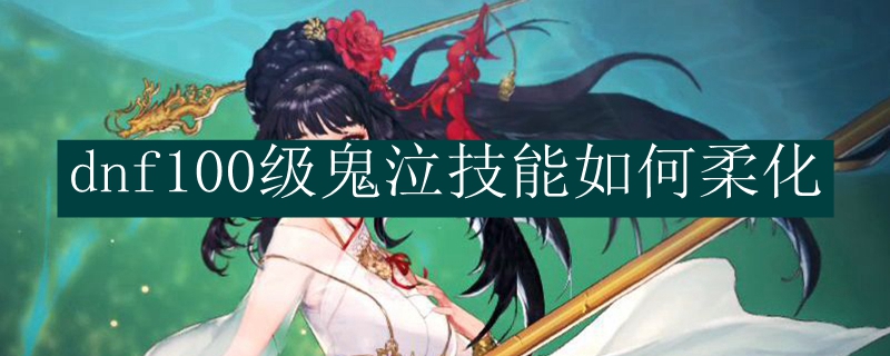 dnf100级鬼泣技能如何柔化