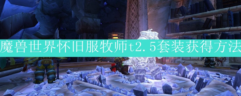 魔兽世界怀旧服牧师t2.5套装获得方法