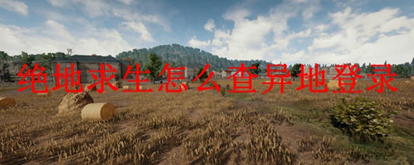绝地求生怎么查异地登录