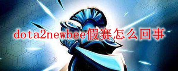dota2newbee假赛怎么回事