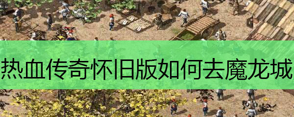 热血传奇怀旧版如何去魔龙城