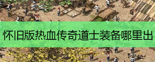 怀旧版热血传奇道士装备哪里出