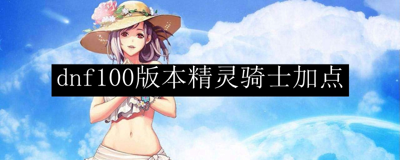 dnf100版本精灵骑士加点