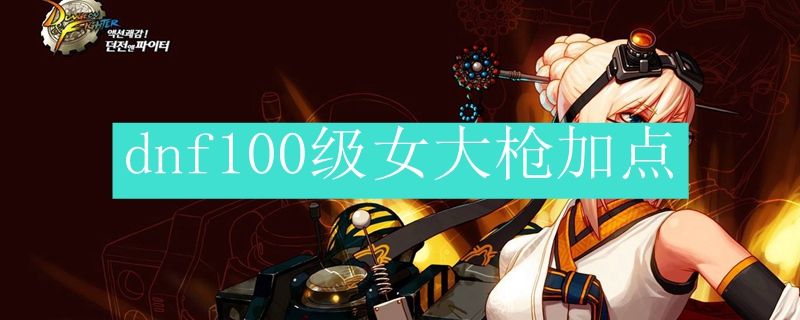 dnf100级女大枪加点