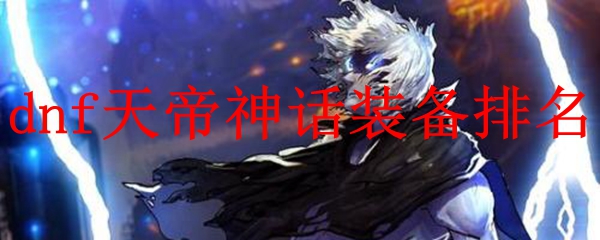 dnf天帝神话装备排名