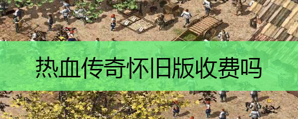 热血传奇怀旧版收费吗