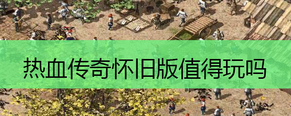 热血传奇怀旧版值得玩吗